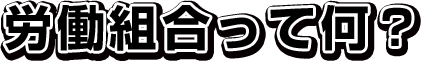 労働組合って何？
